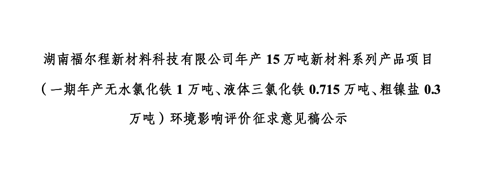 湖南福爾程新材料科技有限公司年產(chǎn)15萬(wàn)噸新材料系列產(chǎn)品項(xiàng)目（一期年產(chǎn)無(wú)水氯化鐵1萬(wàn)噸、液體三氯化鐵0.715萬(wàn)噸,、粗鎳鹽0.3萬(wàn)噸）環(huán)境影響評(píng)價(jià)征求意見(jiàn)稿公示